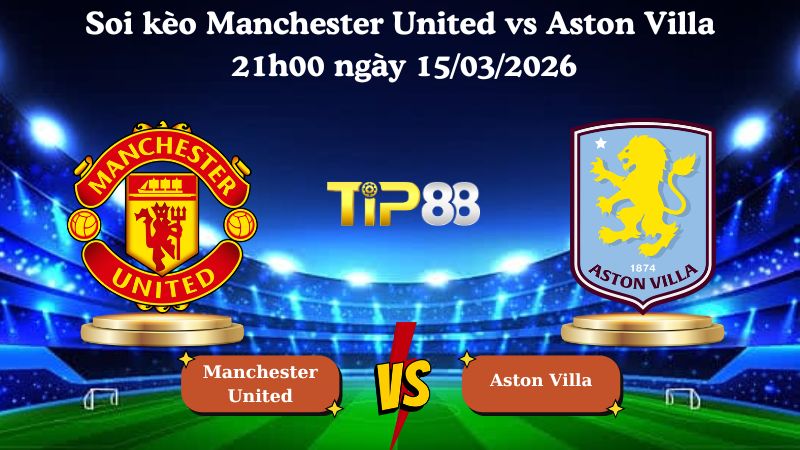 Soi kèo Manchester United vs Aston Villa 21h00 ngày 15/03/2026