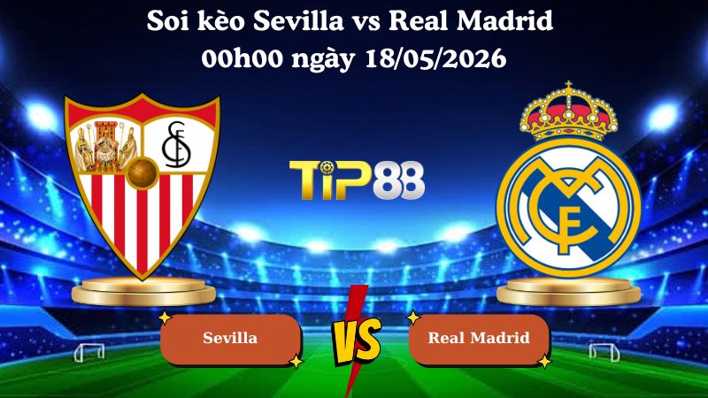 Nhận định soi kèo Sevilla vs Real Madrid 00h00 ngày 18/05/2026