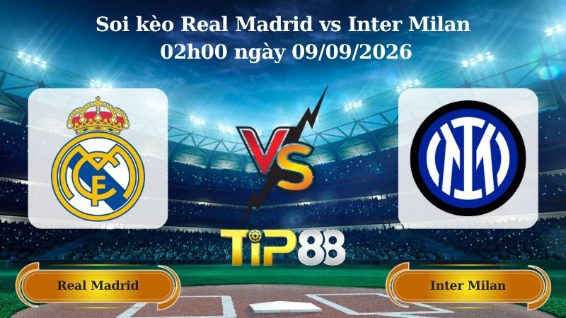 Nhận định soi kèo Real Madrid vs Inter Milan 02h00 ngày 09/09/2026