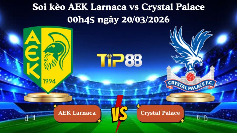 soi kèo AEK Larnaca vs Crystal Palace 00h45 ngày 20/03/2026