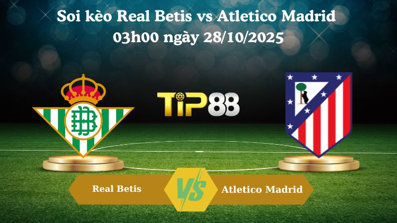 Soi kèo Real Betis vs Atletico Madrid 03h00 ngày 28/10/2025