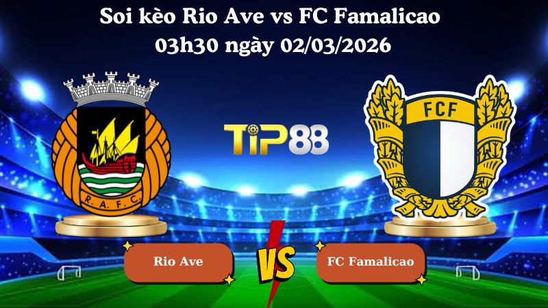 Nhận định soi kèo Rio Ave vs FC Famalicao 03h30 ngày 02/03/2026