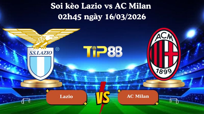 Soi kèo Lazio vs AC Milan 02h45 ngày 16/03/2026