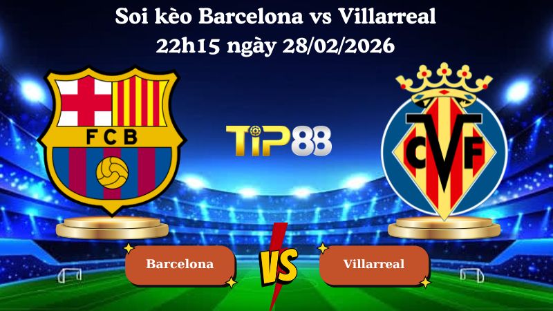 soi kèo Barcelona vs Villarreal 22h15 ngày 28/02/2026