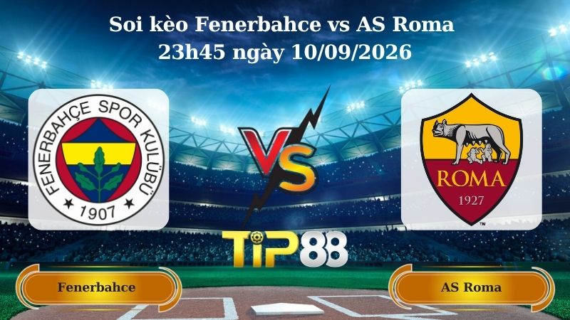 Nhận định soi kèo Fenerbahce vs AS Roma 23h45 ngày 10/09/2026
