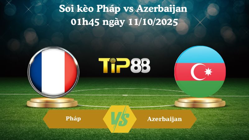 Nhận định soi kèo Pháp vs Azerbaijan 01h45 ngày 11/10/2025