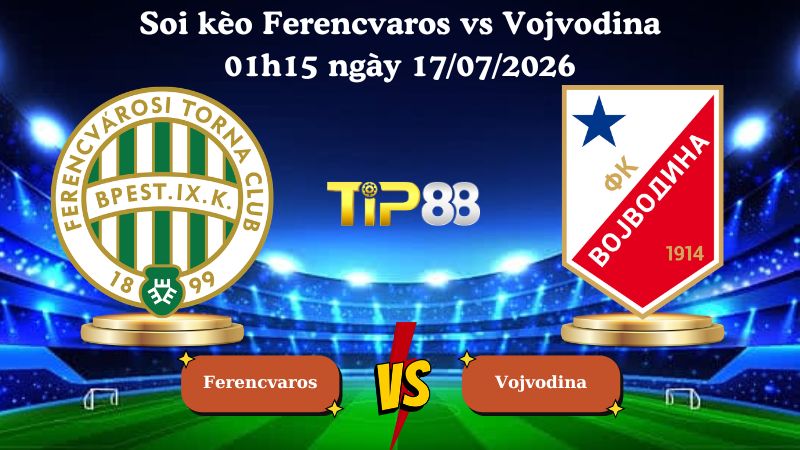 soi kèo Ferencvaros vs Vojvodina 01h15 ngày 17/07/2026