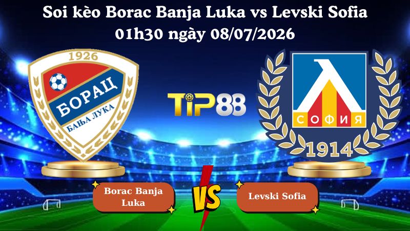 soi kèo Borac Banja Luka vs Levski Sofia 01h30 ngày 08/07/2026
