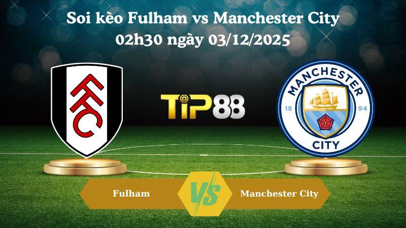 soi kèo Fulham vs Manchester City 02h30 ngày 03/12/2025