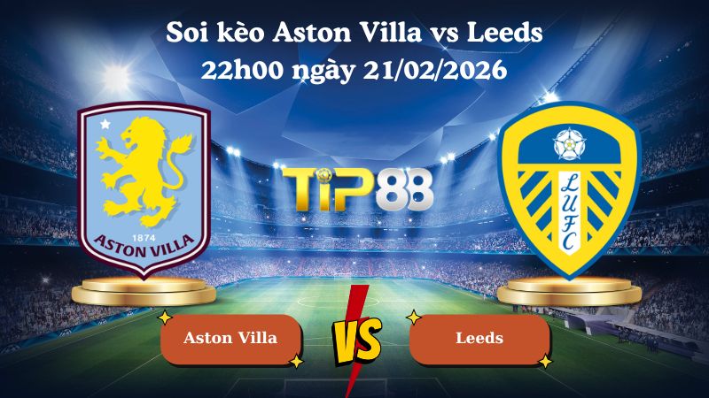 soi kèo Aston Villa vs Leeds 22h00 ngày 21/02/2026