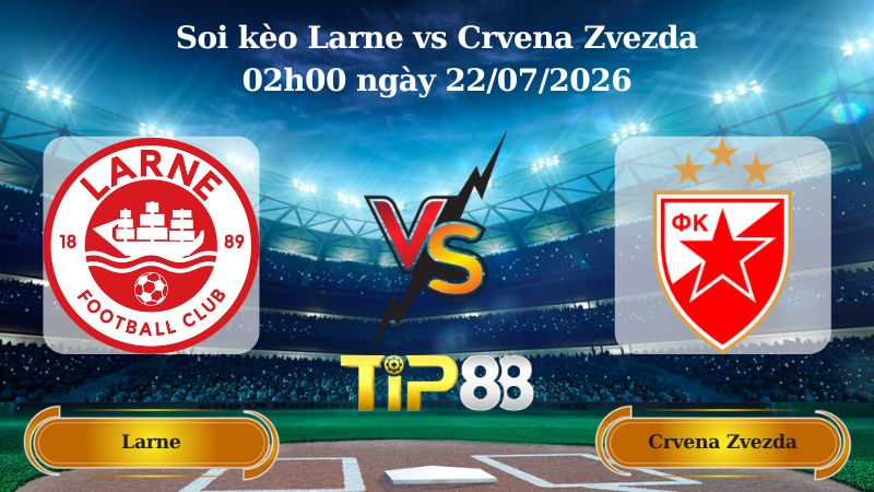 soi kèo Larne vs Crvena Zvezda 02h00 ngày 22/07/2026