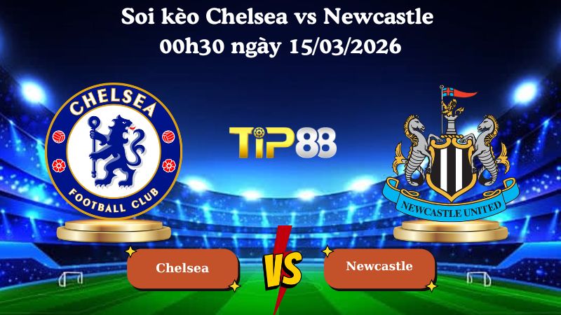 Soi kèo Chelsea vs Newcastle 00h30 ngày 15/03/2026