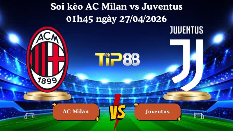 soi kèo AC Milan vs Juventus 01h45 ngày 27/04/2026