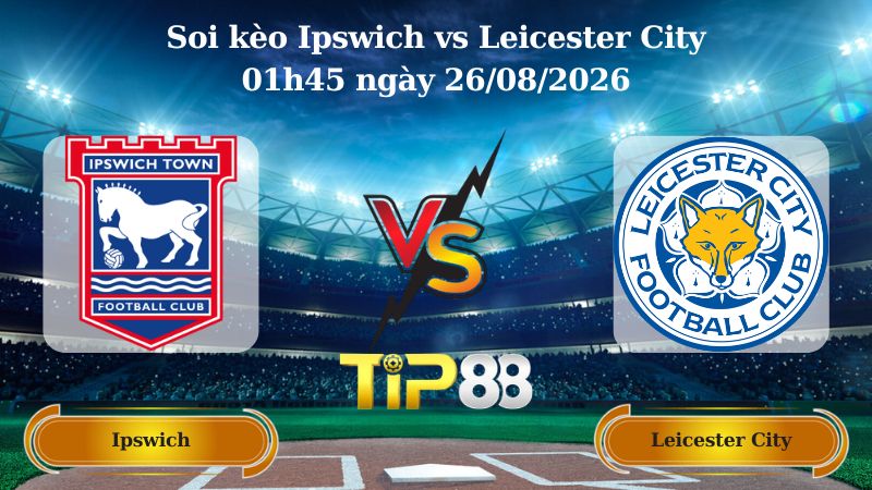 soi kèo Ipswich vs Leicester City 01h45 ngày 26/08/2026