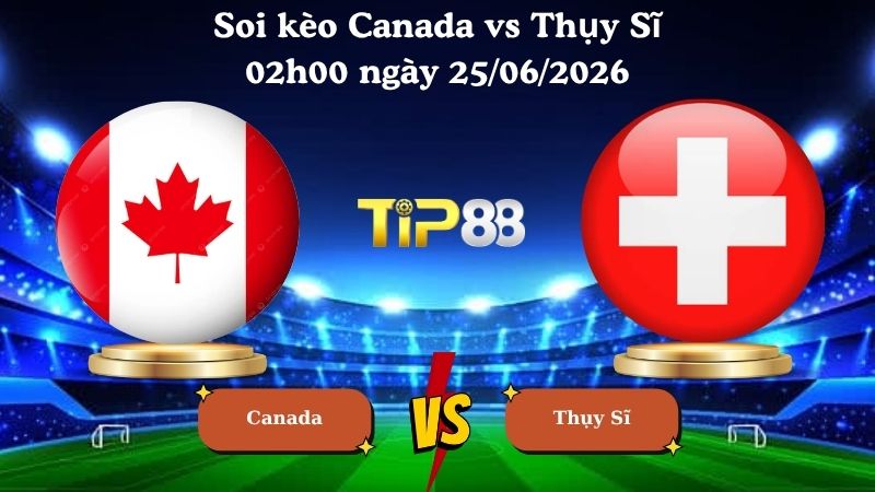 soi kèo Canada vs Thụy Sĩ 02h00 ngày 25/06/2026