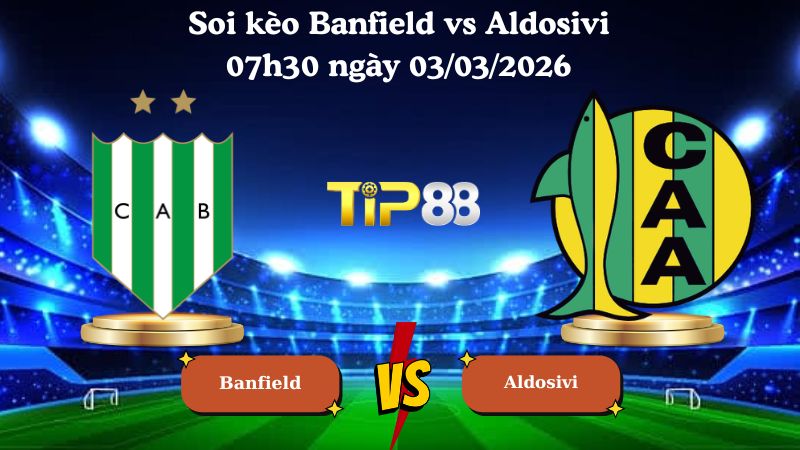 soi kèo Banfield vs Aldosivi 07h30 ngày 03/03/2026