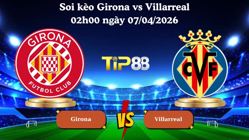 soi kèo Girona vs Villarreal 02h00 ngày 07/04/2026