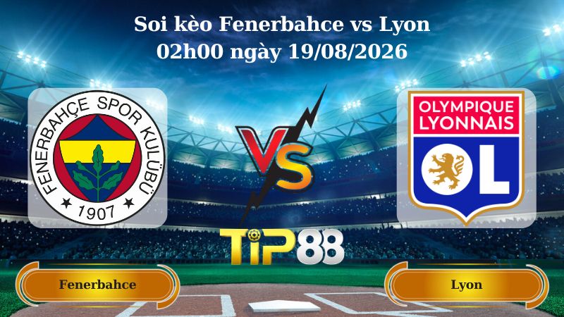 soi kèo Fenerbahce vs Lyon 02h00 ngày 19/08/2026