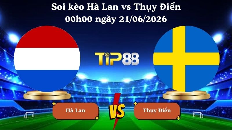 soi kèo Hà Lan vs Thụy Điển 00h00 ngày 21/06/2026