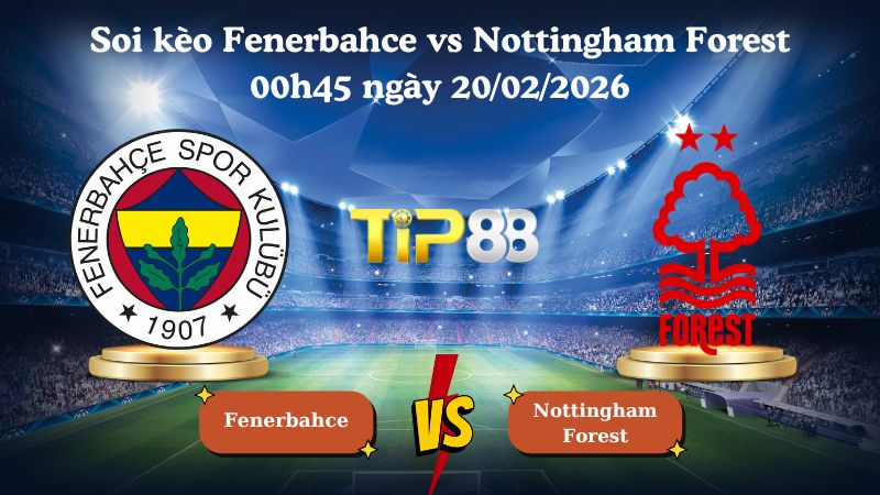 soi kèo Fenerbahce vs Nottingham Forest 00h45 ngày 20/02/2026