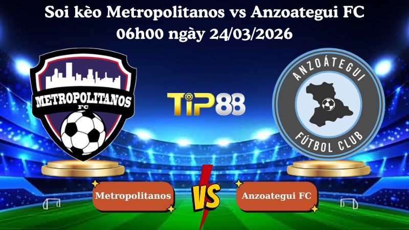 soi kèo Metropolitanos vs Anzoategui FC 06h00 ngày 24/03/2026