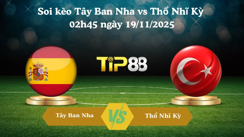 Soi kèo Tây Ban Nha vs Thổ Nhĩ Kỳ 02h45 ngày 19/11/2025