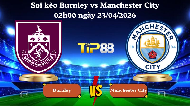 soi kèo Burnley vs Manchester City 02h00 ngày 23/04/2026