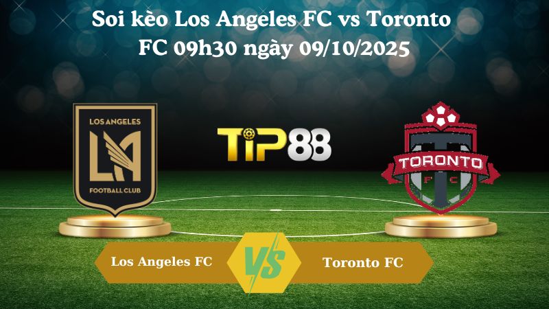 Nhận định soi kèo Los Angeles FC vs Toronto FC 09h30 ngày 09/10/2025