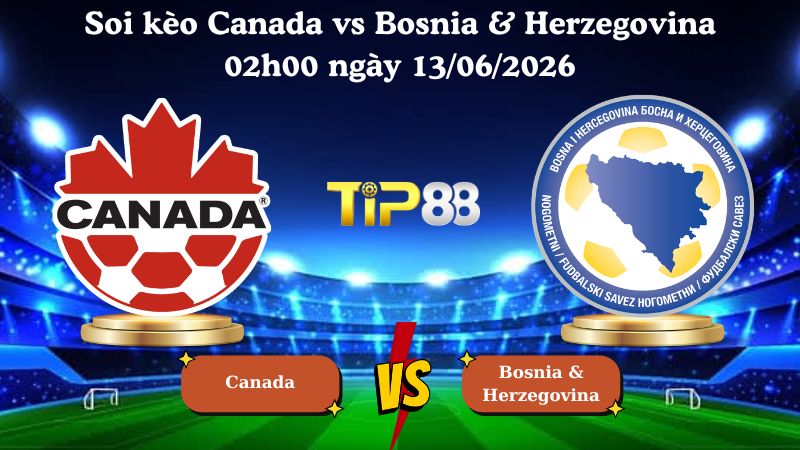 soi kèo Canada vs Bosnia & Herzegovina 02h00 ngày 13/06/2026