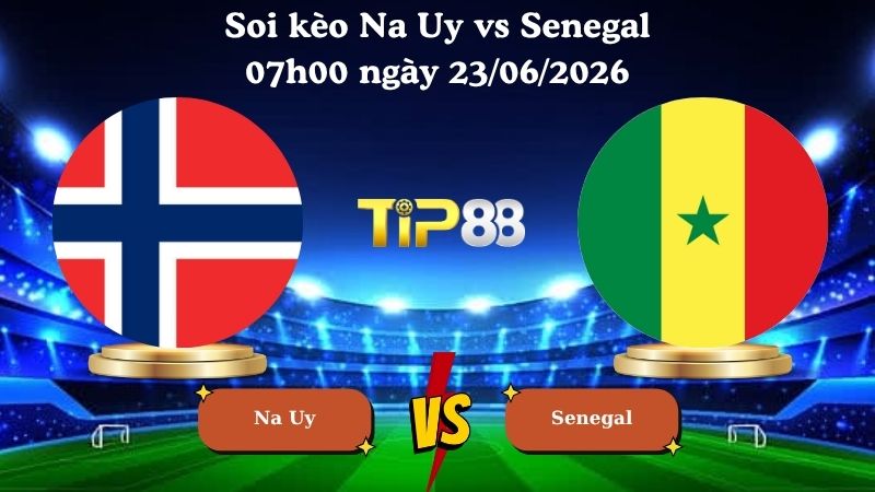 soi kèo Na Uy vs Senegal 07h00 ngày 23/06/2026
