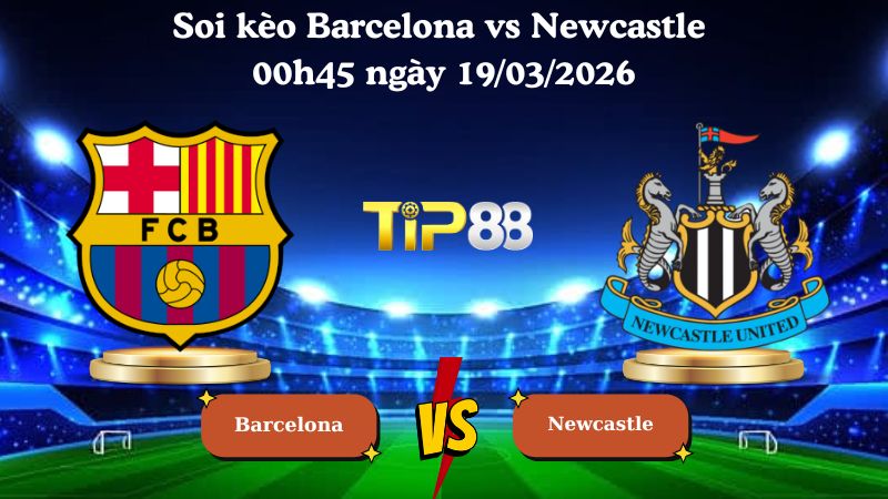 Nhận định soi kèo Barcelona vs Newcastle 00h45 ngày 19/03/2026