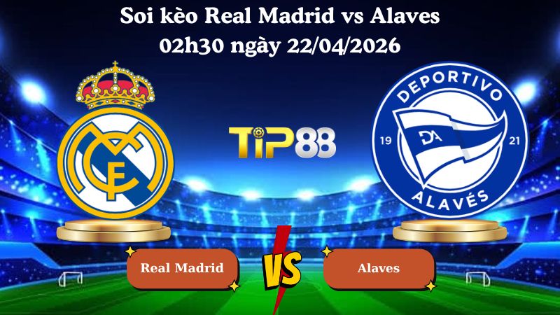 soi kèo Real Madrid vs Alaves 02h30 ngày 22/04/2026