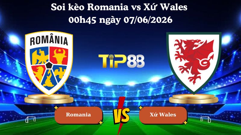 Nhận định soi kèo Romania vs Xứ Wales 00h45 ngày 07/06/2026