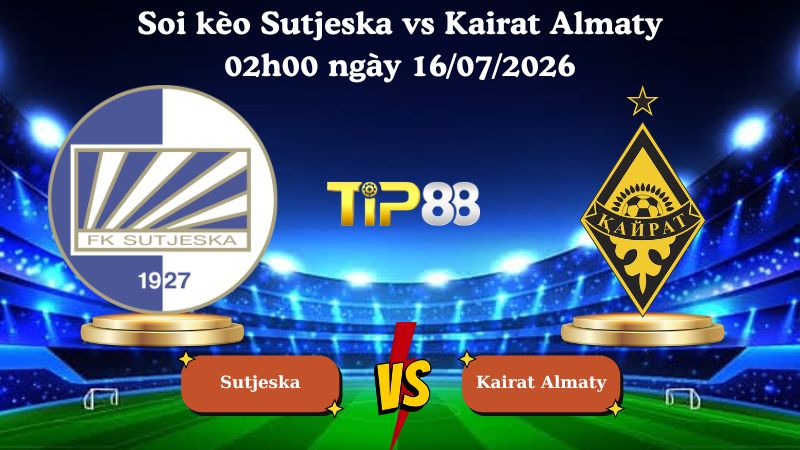 soi kèo Sutjeska vs Kairat Almaty 02h00 ngày 16/07/2026