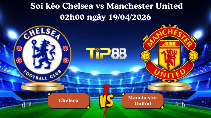 soi kèo Chelsea vs Manchester United 02h00 ngày 19/04/2026