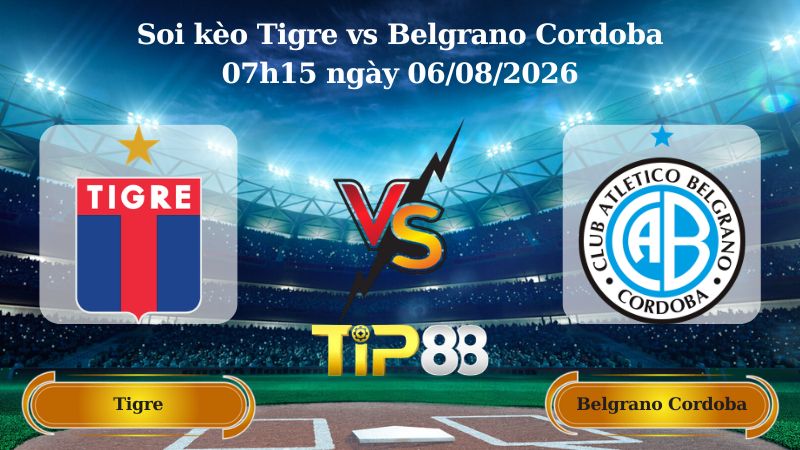 soi kèo Tigre vs Belgrano Cordoba 07h15 ngày 06/08/2026