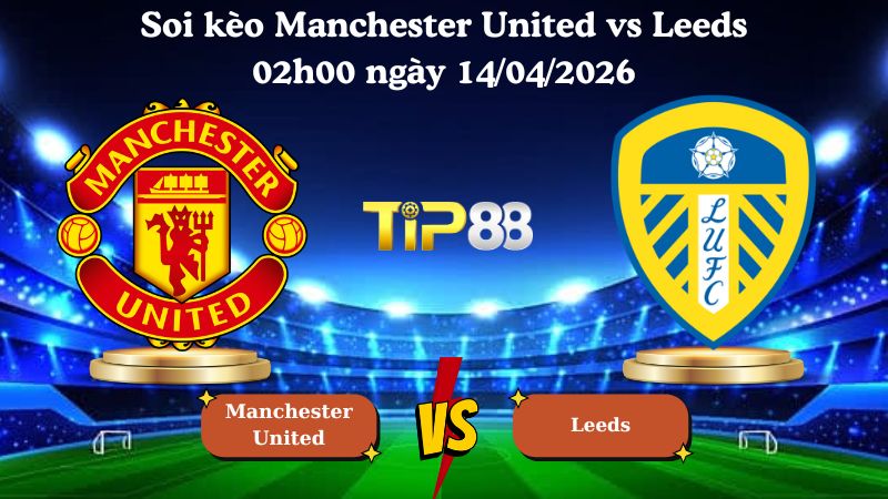 soi kèo Manchester United vs Leeds 02h00 ngày 14/04/2026