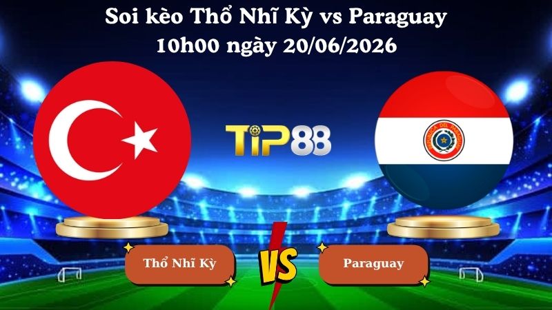 soi kèo Thổ Nhĩ Kỳ vs Paraguay 10h00 ngày 20/06/2026