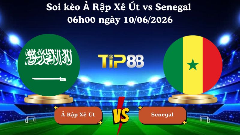 Nhận định soi kèo Ả Rập Xê Út vs Senegal 06h00 ngày 10/06/2026