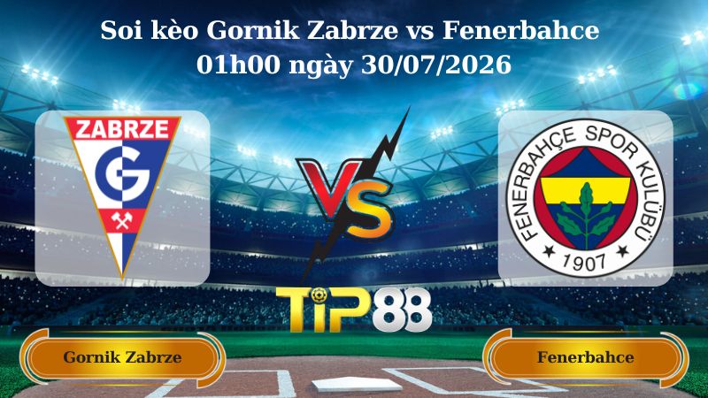 Nhận định soi kèo Gornik Zabrze vs Fenerbahce 01h00 ngày 30/07/2026