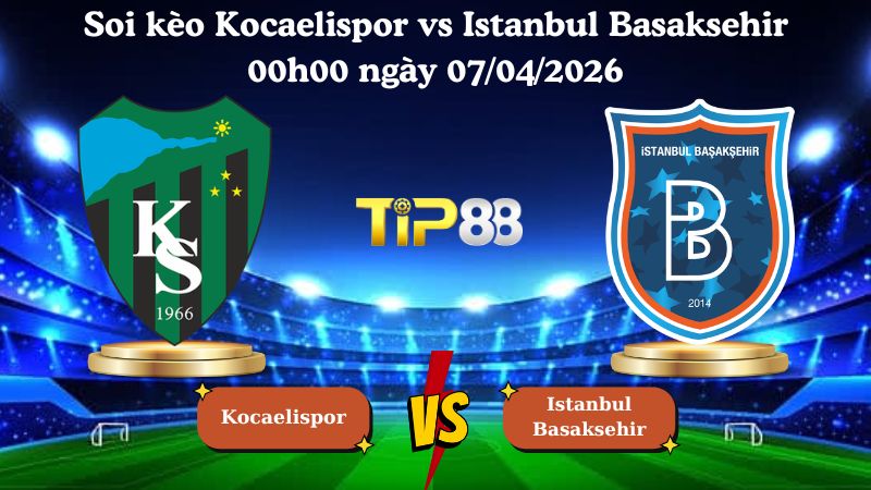 soi kèo Kocaelispor vs Istanbul Basaksehir 00h00 ngày 07/04/2026