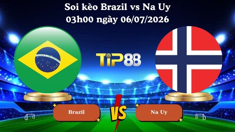 soi kèo Brazil vs Na Uy 03h00 ngày 06/07/2026