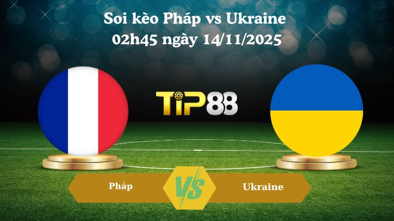 Soi kèo Pháp vs Ukraine 02h45 ngày 14/11/2025