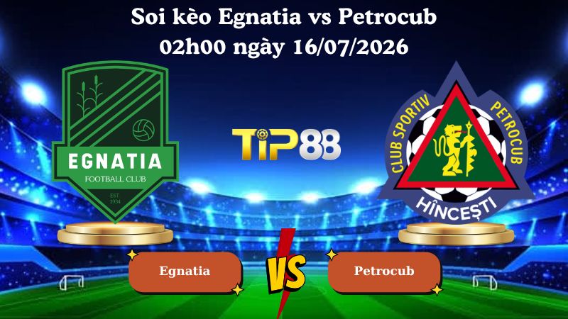 soi kèo Egnatia vs Petrocub 02h00 ngày 16/07/2026