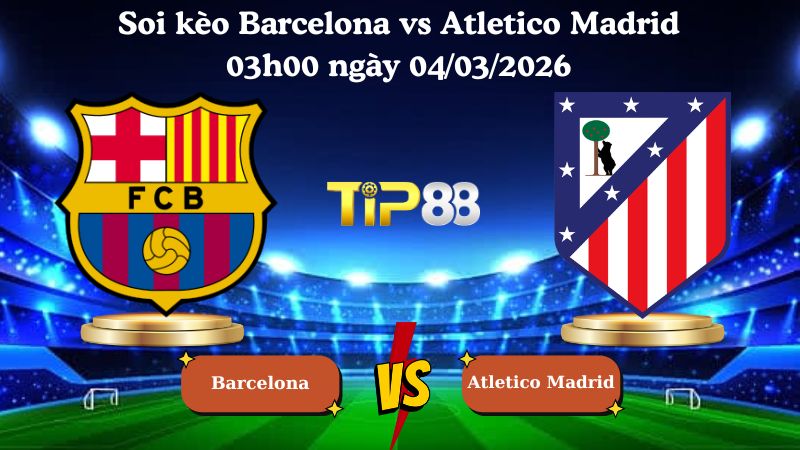 soi kèo Barcelona vs Atletico Madrid 03h00 ngày 04/03/2026