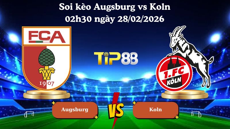 soi kèo Augsburg vs Koln 02h30 ngày 28/02/2026