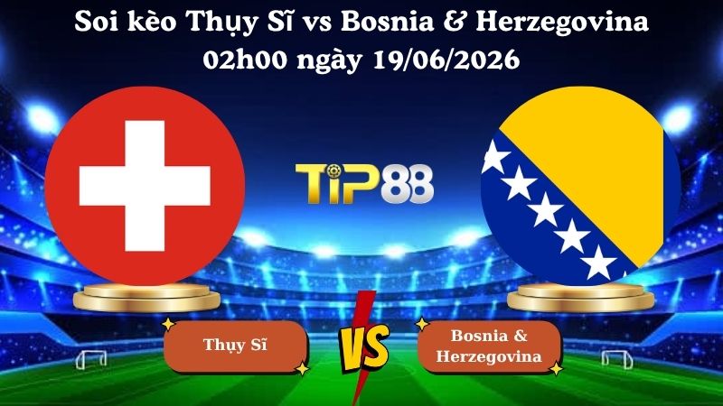 soi kèo Thụy Sĩ vs Bosnia & Herzegovina 02h00 ngày 19/06/2026