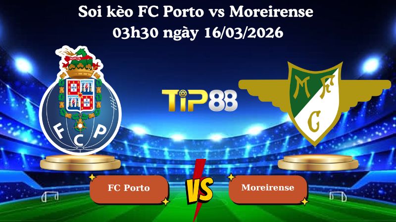 Soi kèo FC Porto vs Moreirense 03h30 ngày 16/03/2026