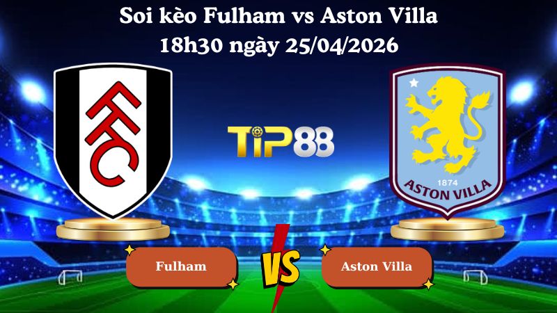 soi kèo Fulham vs Aston Villa 18h30 ngày 25/04/2026
