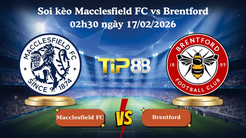 soi kèo Macclesfield FC vs Brentford 02h30 ngày 17/02/2026